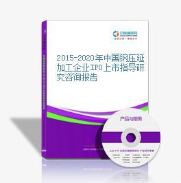 2015-2020年中国钢压延加工企业IPO上市指导研究咨询报告